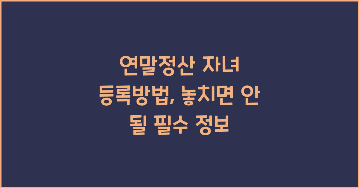 연말정산 자녀 등록방법
