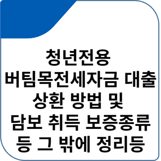 청년전용 버팀목전세자금 대출 상환 방법 및 담보 취득 보증종류 등 그 밖에 정리등