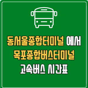동서울종합터미널에서 목포종합버스터미널 고속버스 시간표 요금 예매