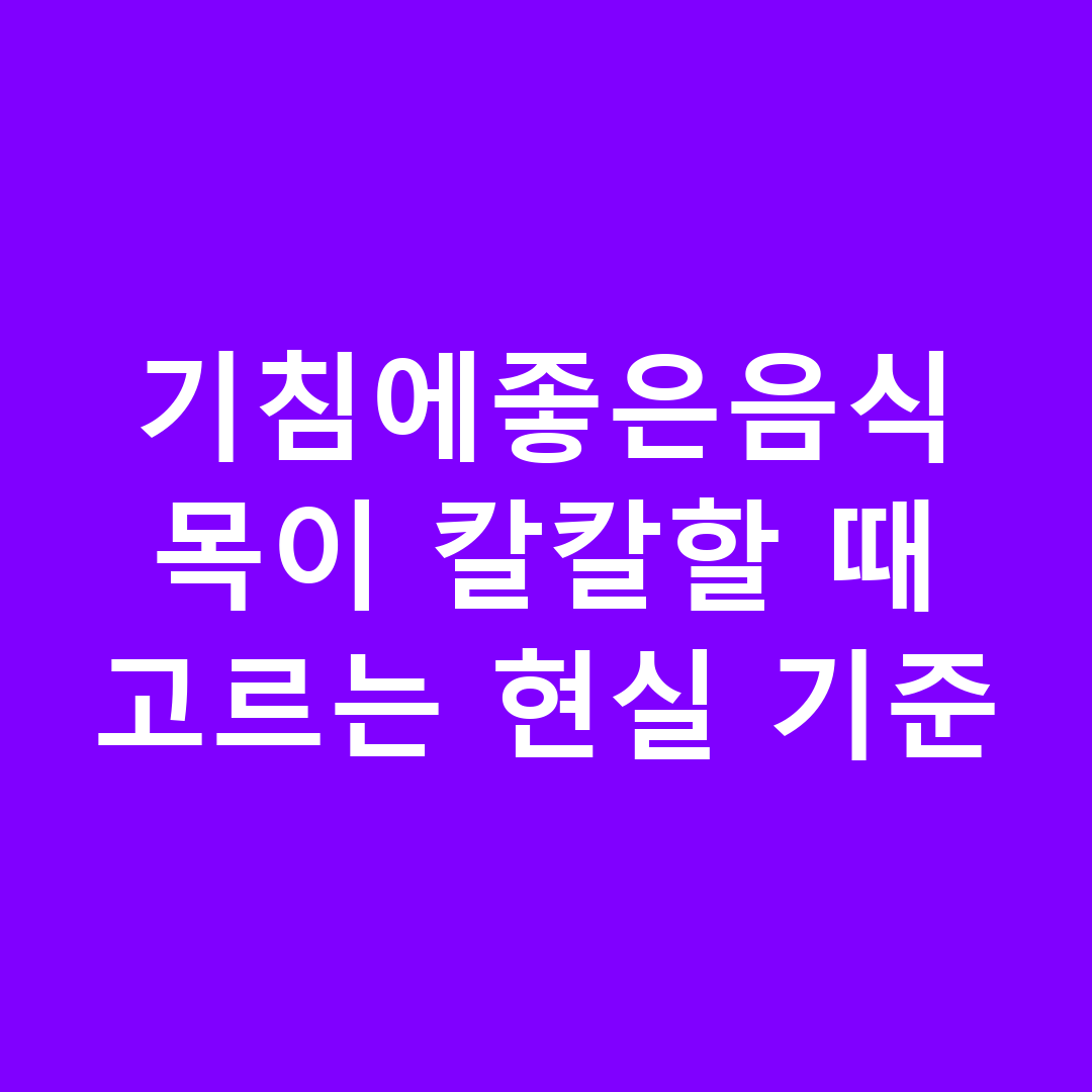 기침에좋은음식 목이 칼칼할 때 고르는 현실 기준