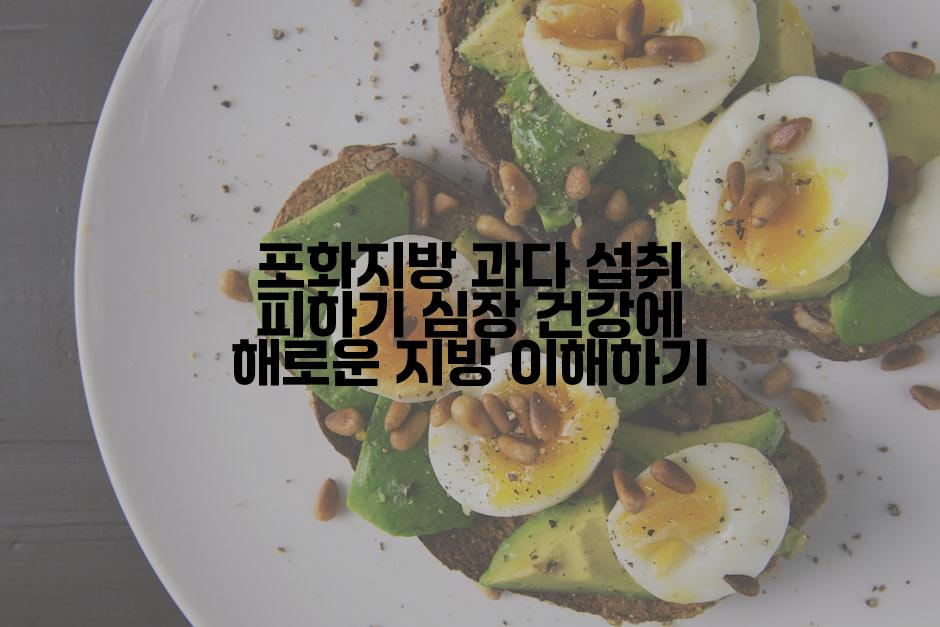 포화지방 과다 섭취 피하기 심장 건강에 해로운 지방 이해하기