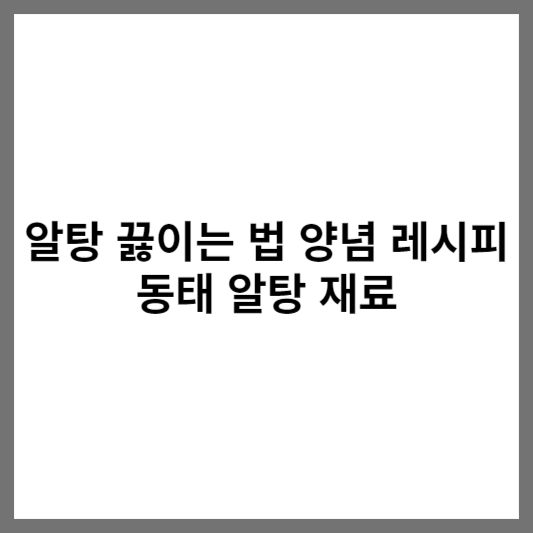 알탕 끓이는 법 양념 레시피 동태 알탕 재료