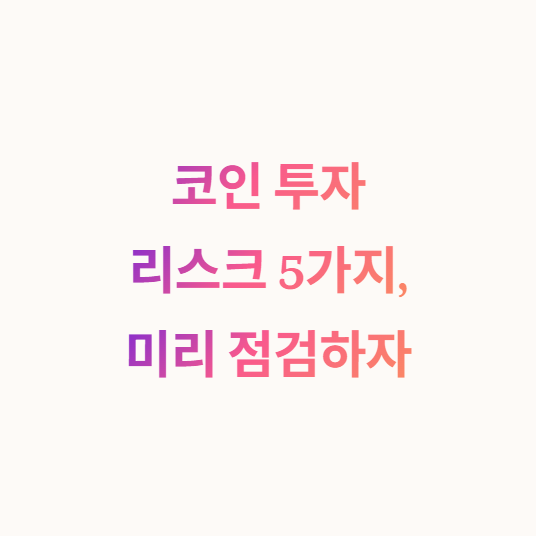 코인 투자 리스크 5가지, 미리 점검하자