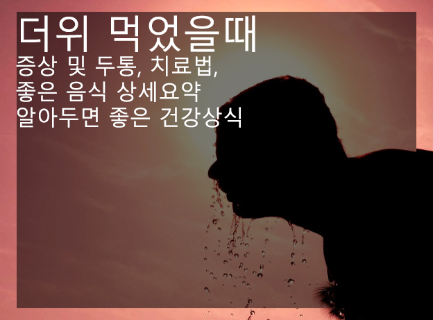 더위 먹었을때 증상 및 두통, 치료법, 좋은 음식 상세요약: 알아두면 좋은 건강상식
