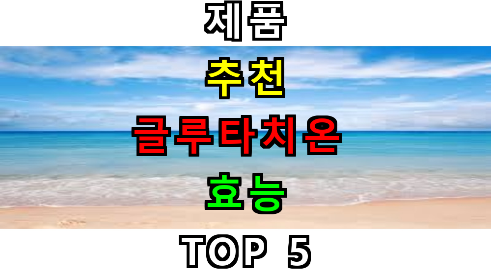 글루타치온 효능 제품 추천 TOP 5