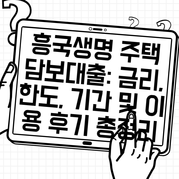 흥국생명 주택담보대출 금리, 한도, 기간 및 이용 후기 총정리