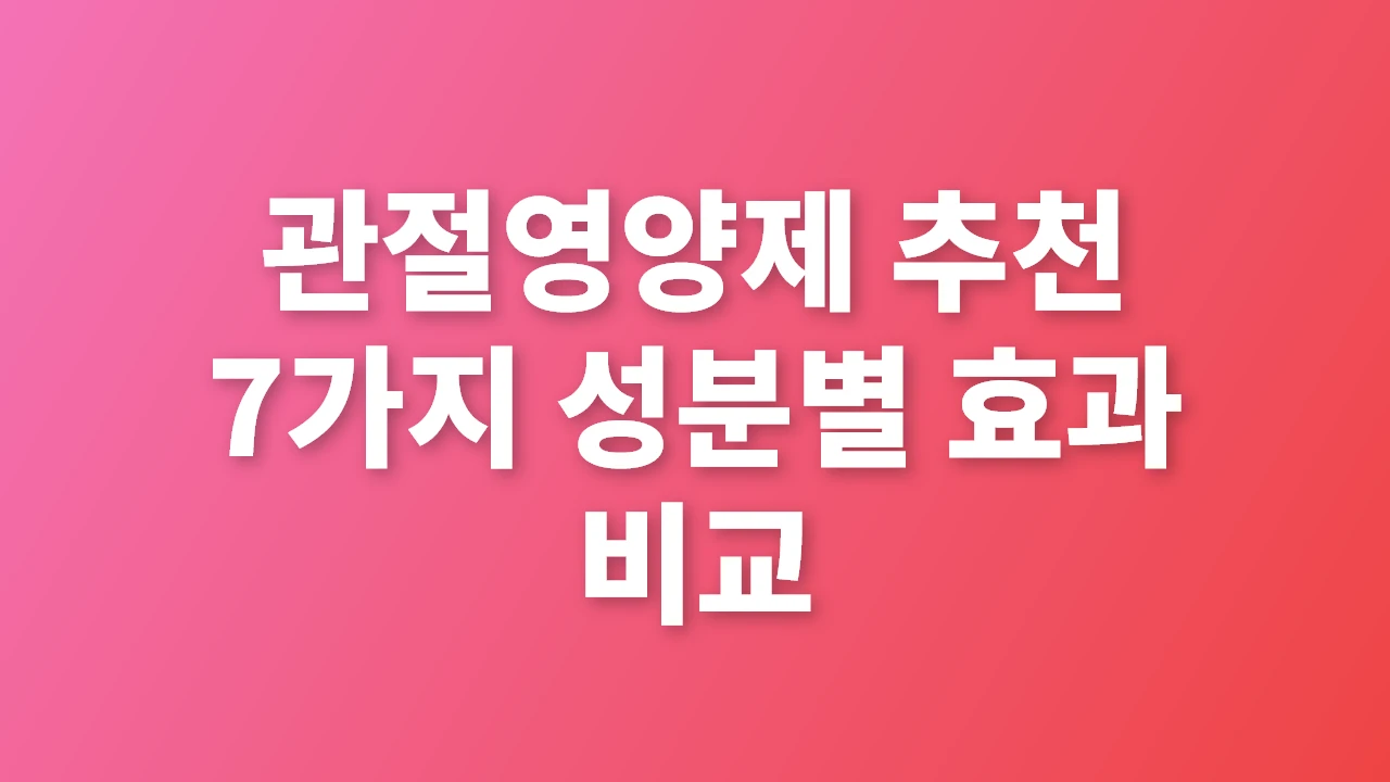관절영양제 추천 7가지 성분별 효과 비교