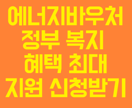에너지바우처 정부 복지 혜택 프로그램 신청방법과 자격요건 및 지원금 사용방법 자세히 알아보기