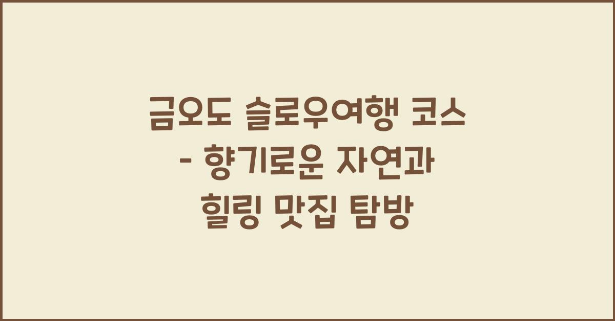 금오도 슬로우여행 코스 – 천천히 걷고 쉬는 힐링 여행