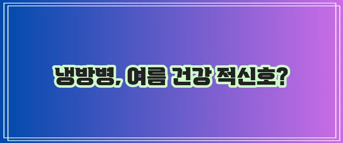 여름철 냉방병 증상과 예방이 중요합니다