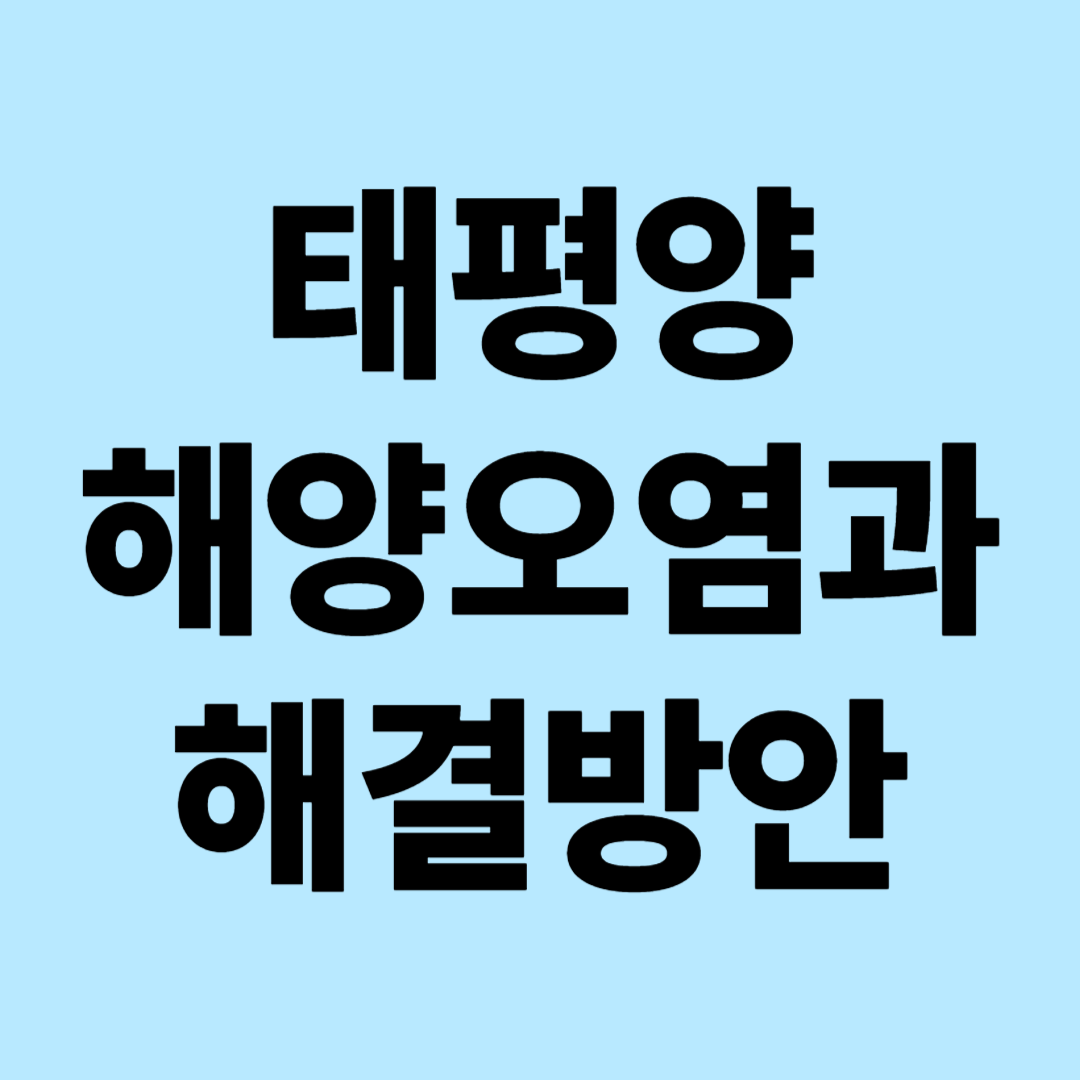 태평양 해양오염과 해결방안: 거대 쓰레기섬에서 국제 정화 활동까지