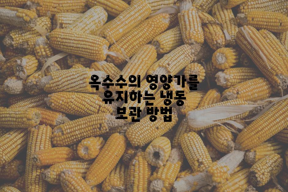 옥수수의 영양가를 유지하는 냉동 보관 방법