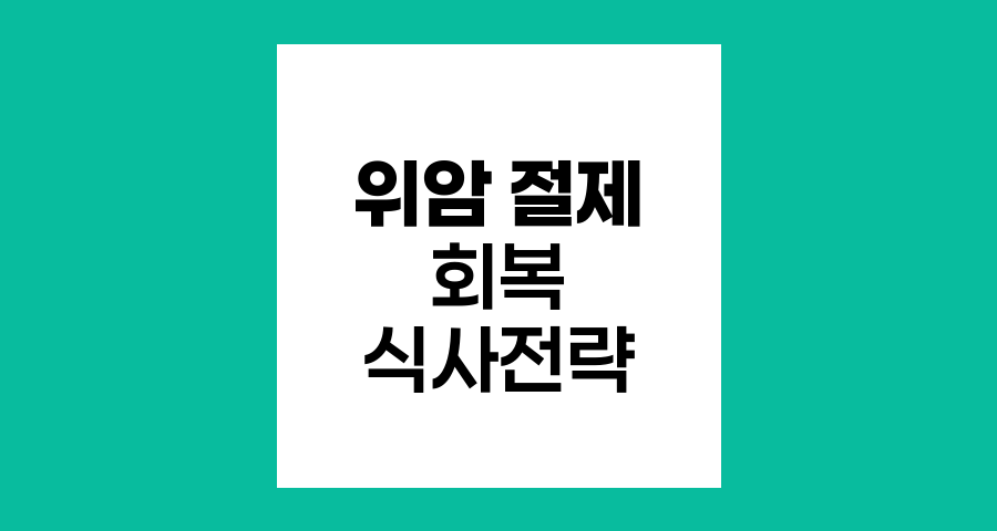 위암 절제 후 회복을 위한 식사 전략