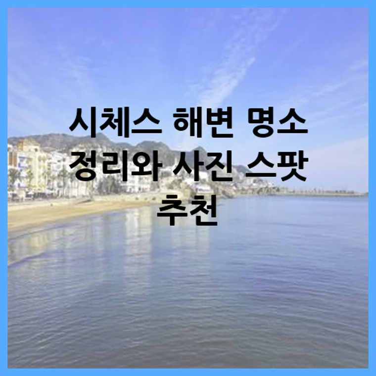 시체스 해변 명소 정리와 사진 스팟 추천