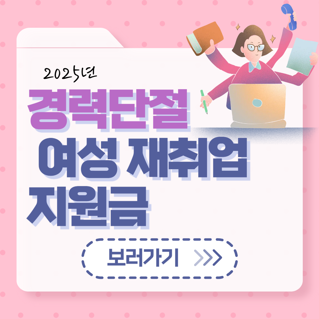 2025년 경력단절 여성 재취업 지원금 총정리! 지금 신청 가능한 제도는?