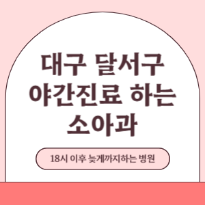 대구 달서구 야간진료 늦게까지 진료 하는 소아과 병원 (18시 이후 지금 진료 중인 병원)