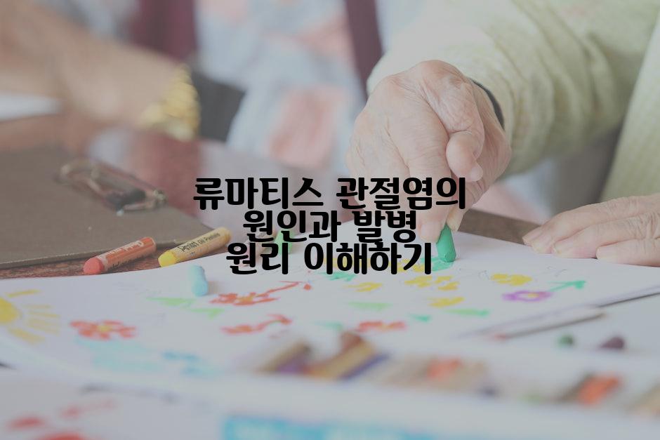 류마티스 관절염의 원인과 발병 원리 이해하기