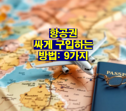 항공권 싸게 구입하는 방법: 9가지, 브라우저,가격비교사이트,날짜 시간, 경유, 타이밍,저가항공사, 마일리지 리워드, 땡처리, 패키지