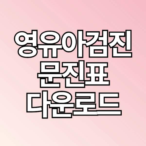 영유아검진, 영유아 구강검진, 발달선별검사지 문진표 다운로드