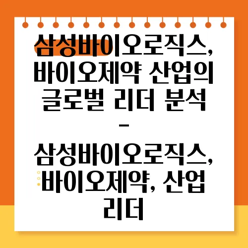 삼성바이오로직스, 바이오제약 산업의 글로벌 리더 분석 - 삼성바이오로직스, 바이오제약, 산업 리더