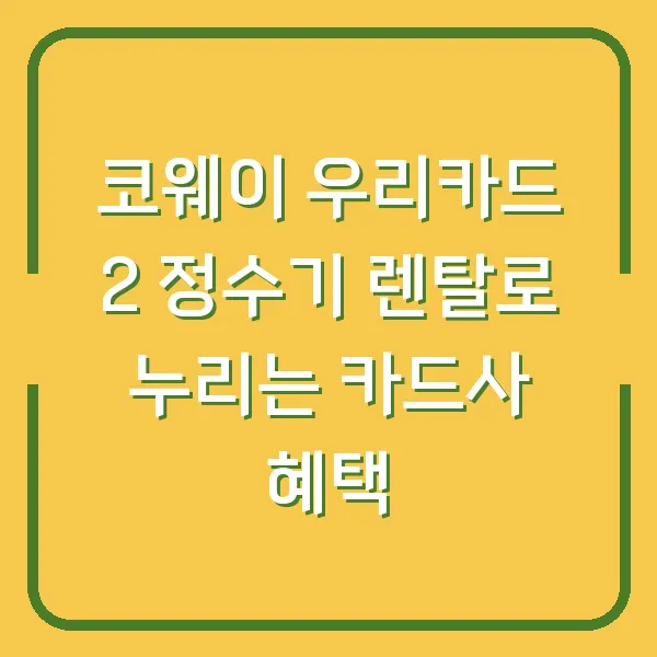 코웨이 우리카드 2 정수기 렌탈로 누리는 카드사 혜택