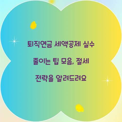 퇴직연금 세액공제 실수 줄이는 팁 모음