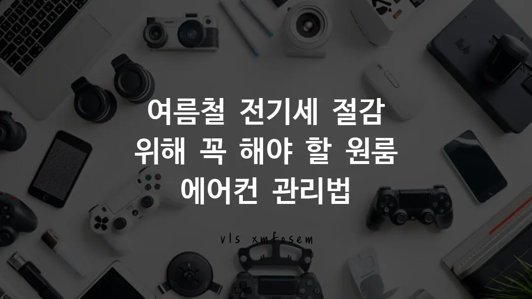 여름철 전기세 절감 위해 꼭 해야 할 원룸 에어컨 관리법
