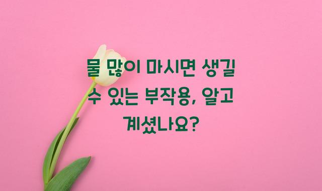 물 많이 마시면 생길 수 있는 부작용