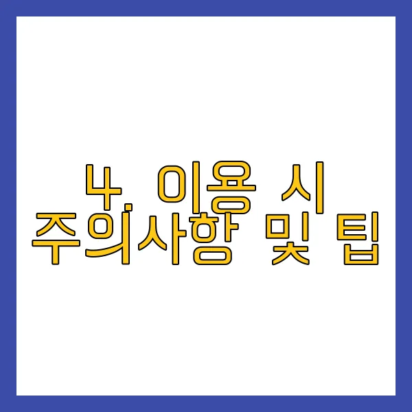 4. 이용 시 주의사항 및 팁