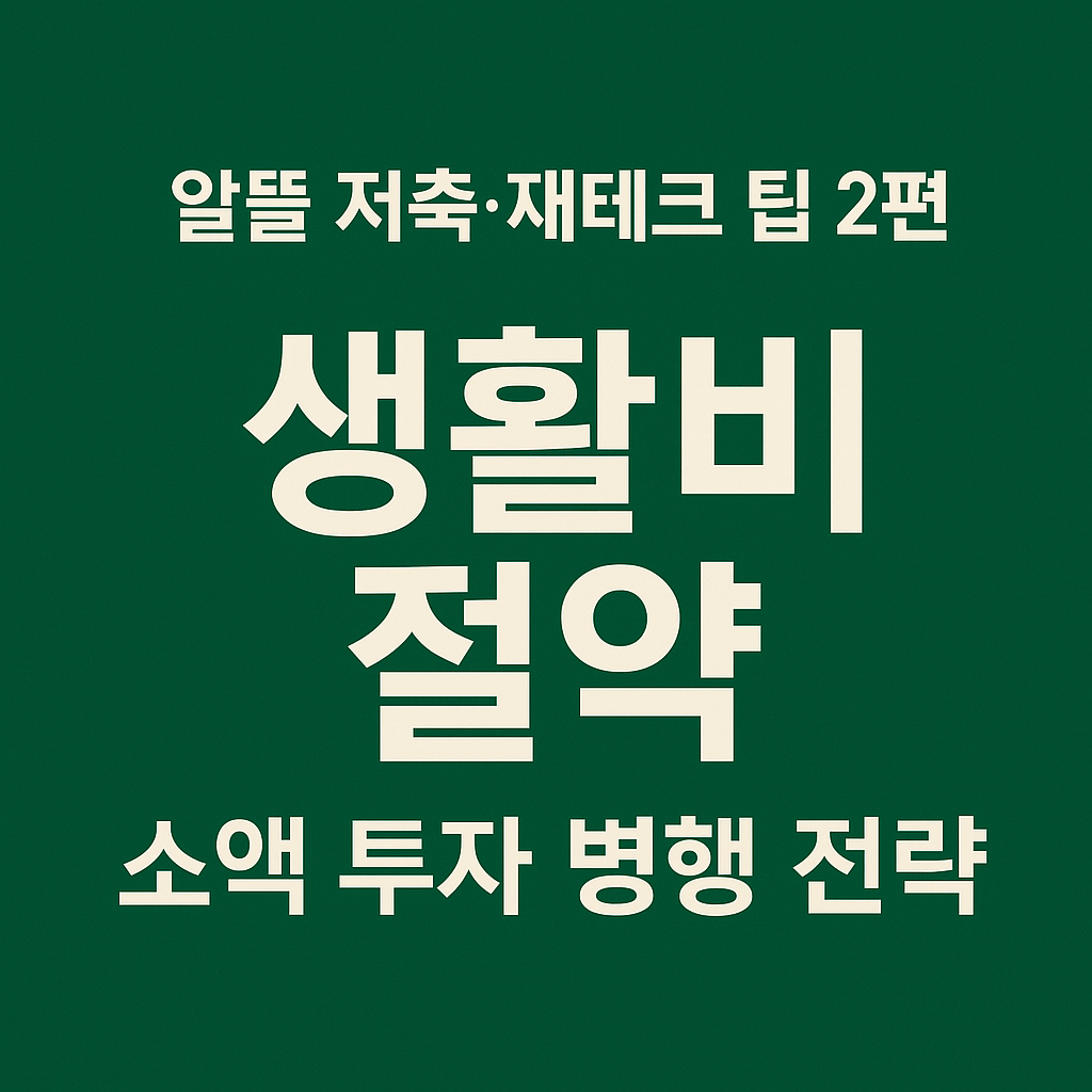 💡[알뜰 저축·재테크 2편] 생활비 절약 + 소액 투자 병행 전략｜2025 초보 필독