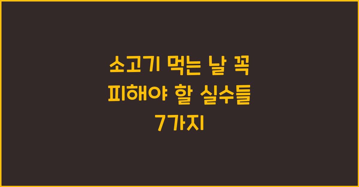 소고기 먹는 날, 꼭 피해야 할 실수들