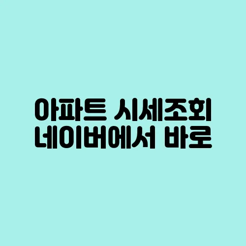 아파트 시세조회 네이버에서 바로