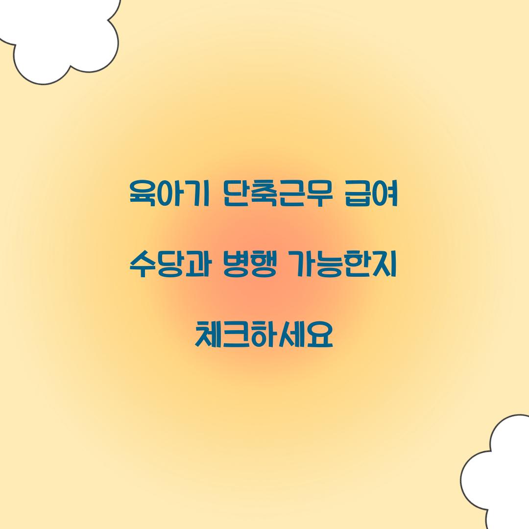 육아기 단축근무 급여 수당과 병행 가능한지 체크하세요