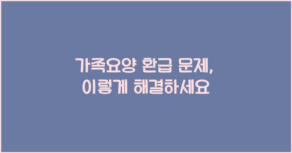 가족요양 환급 문제