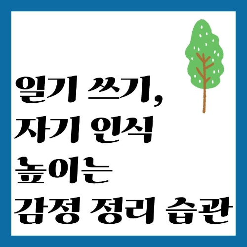 일기 쓰기, 자기 인식 높이는 감정 정리 습관