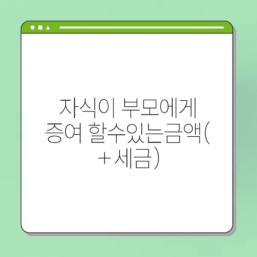 자식이 부모에게 증여 할수있는금액(+세금)