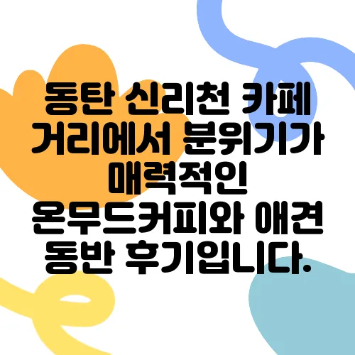 동탄 신리천 카페 거리에서 분위기가 매력적인 온무드커피와 애견 동반 후기입니다.