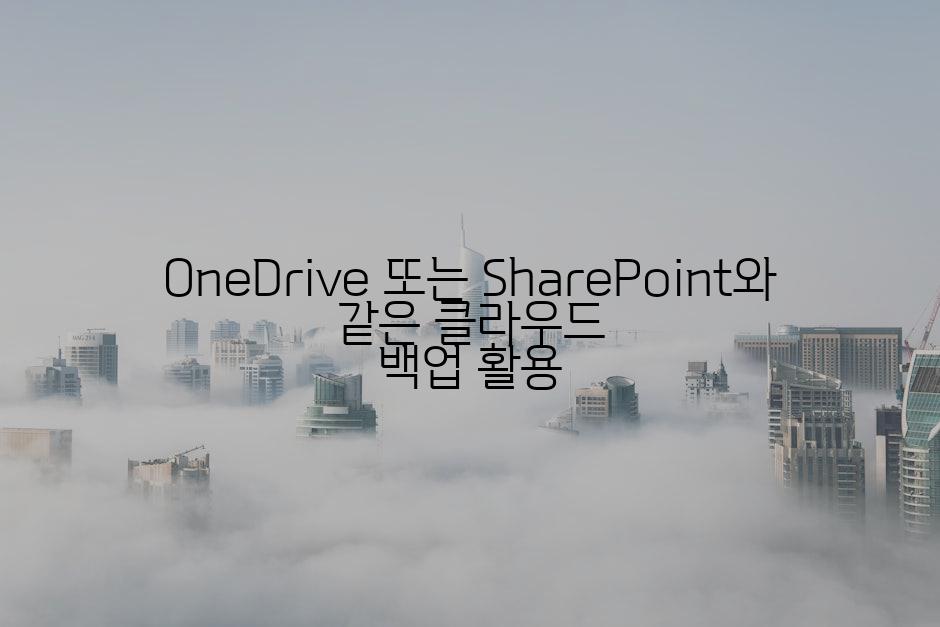 OneDrive 또는 SharePoint와 같은 클라우드 백업 활용