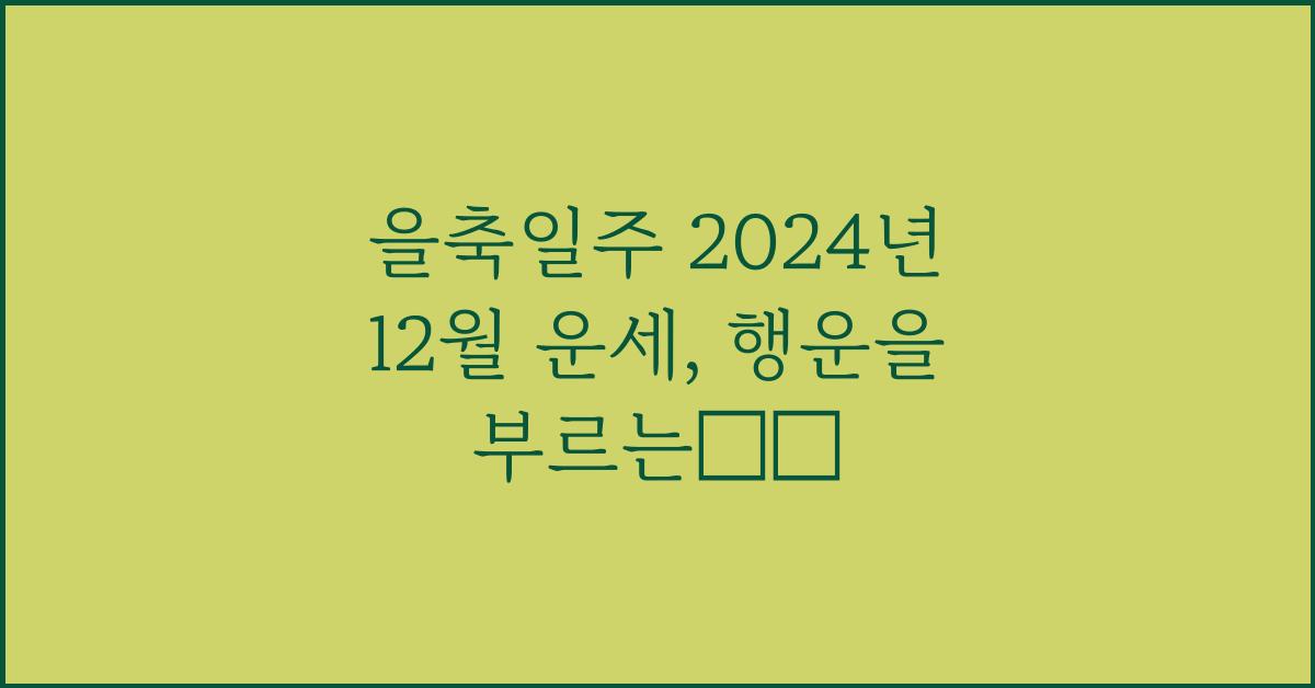 을축일주 2024년 12월 운세