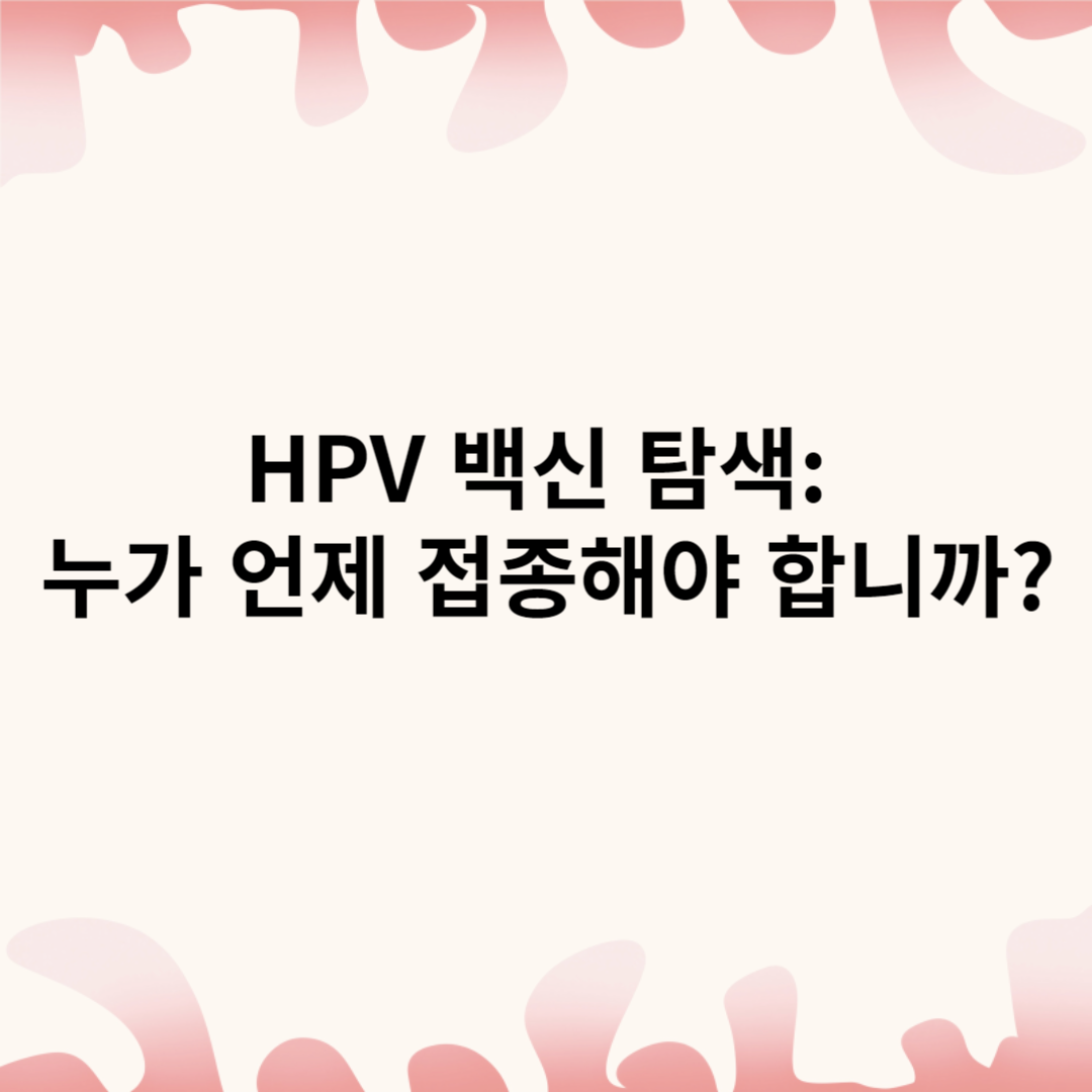 HPV 백신 탐색: 누가 언제 접종해야 합니까?