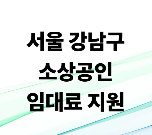 서울 강남구 소상공인 임대료 지원 총정리! 신청 대상부터 이자 지원 혜택까지