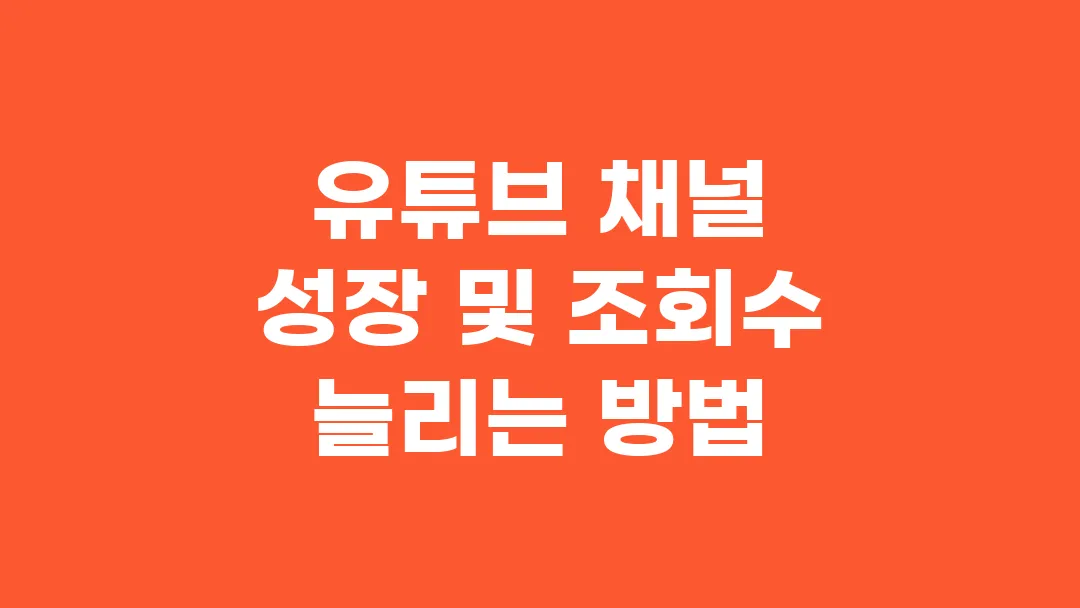 유튜브 채널 성장 및 조회수 늘리는 방법