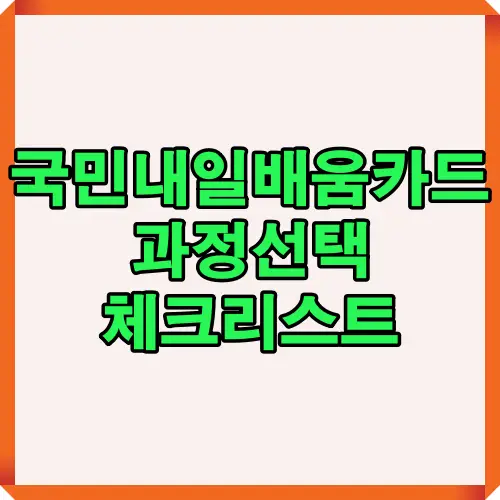 국민내일배움카드 과정선택 체크리스트 이미지로, 수강생이 직업훈련 과정 선택 시 참고해야 할 핵심 요소를 간단히 보여주는 시각 자료