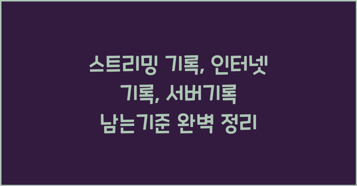 스트리밍 기록, 인터넷 기록, 서버기록 남는기준(로그파일, 로그기록)