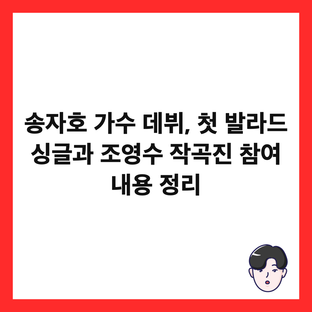 송자호 가수 데뷔, 첫 발라드 싱글과 조영수 작곡진 참여 내용 정리 썸네일