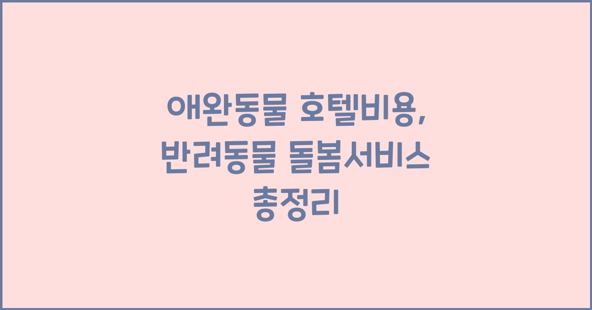애완동물 호텔비용, 반려동물 돌봄서비스  