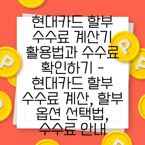 현대카드 할부 수수료 계산기 활용법과 수수료 확인하기 - 현대카드 할부 수수료 계산, 할부 옵션 선택법, 수수료 안내