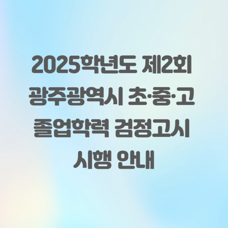 2025학년도 제2회 광주광역시 초·중·고 졸업학력 검정고시 시행 안내