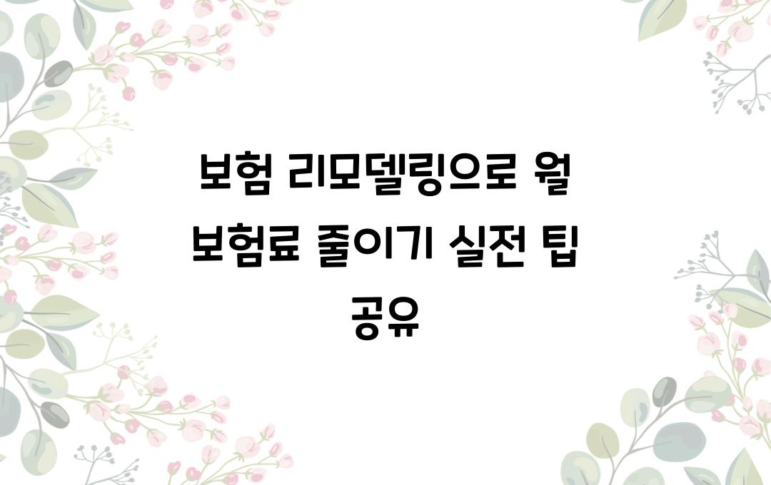 보험 리모델링으로 월 보험료 줄이기!