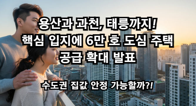 용산과 과천, 태릉까지! 핵심 입지에 6만 호 도심 주택 공급 확대 발표